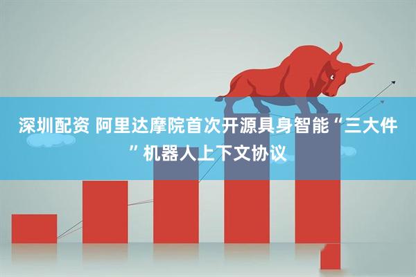 深圳配资 阿里达摩院首次开源具身智能“三大件”机器人上下文协议