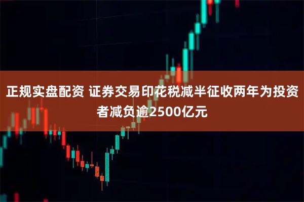 正规实盘配资 证券交易印花税减半征收两年为投资者减负逾2500亿元