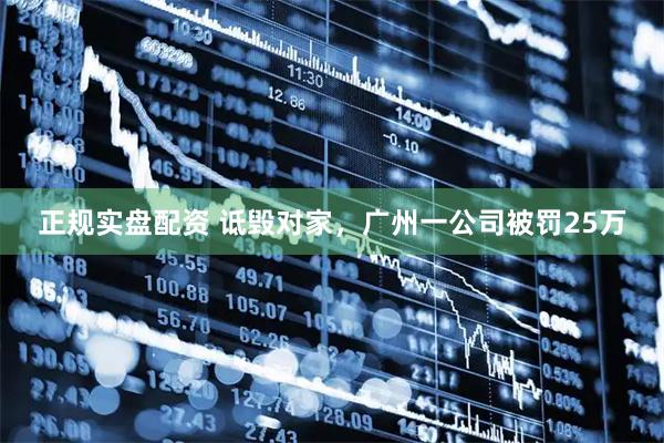 正规实盘配资 诋毁对家，广州一公司被罚25万