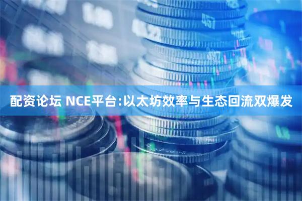 配资论坛 NCE平台:以太坊效率与生态回流双爆发