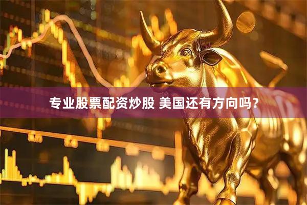 专业股票配资炒股 美国还有方向吗？