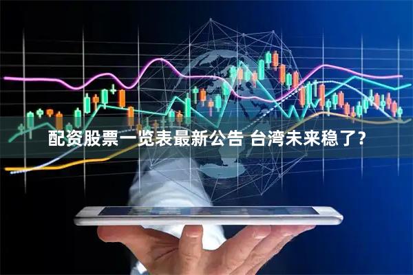 配资股票一览表最新公告 台湾未来稳了？