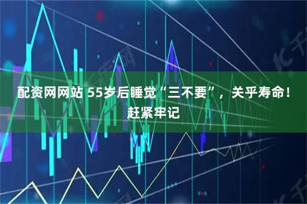 配资网网站 55岁后睡觉“三不要”，关乎寿命！赶紧牢记