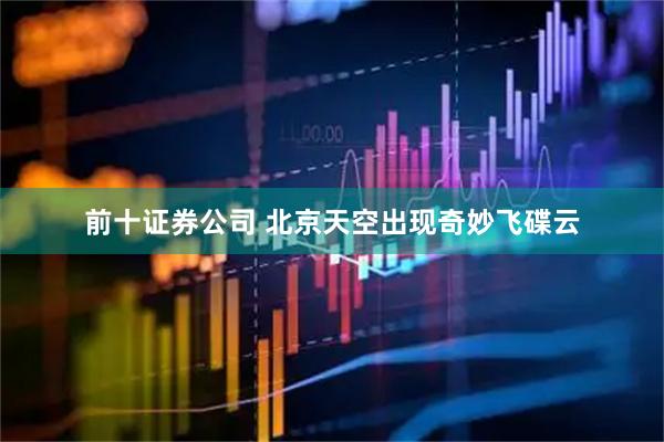 前十证券公司 北京天空出现奇妙飞碟云