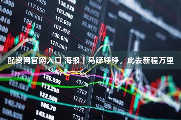 配资网官网入口 海报丨马蹄铮铮，此去新程万里