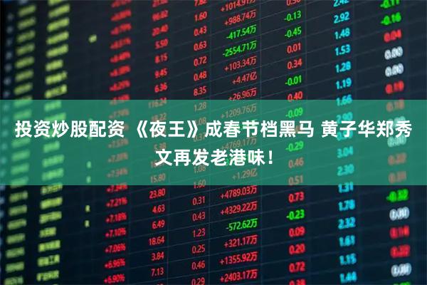 投资炒股配资 《夜王》成春节档黑马 黄子华郑秀文再发老港味！