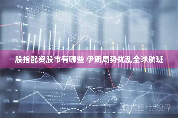 股指配资股市有哪些 伊朗局势扰乱全球航班
