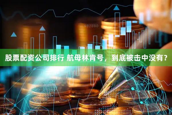 股票配资公司排行 航母林肯号，到底被击中没有？