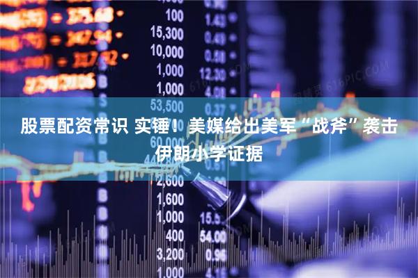股票配资常识 实锤！美媒给出美军“战斧”袭击伊朗小学证据