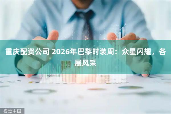 重庆配资公司 2026年巴黎时装周：众星闪耀，各展风采