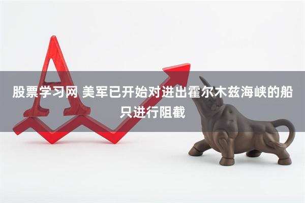 股票学习网 美军已开始对进出霍尔木兹海峡的船只进行阻截